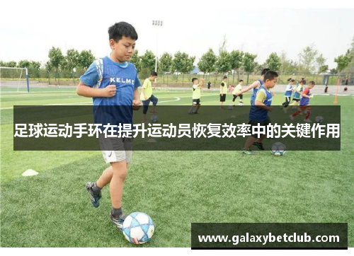 足球运动手环在提升运动员恢复效率中的关键作用